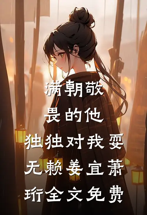 满朝敬畏的他，独独对我耍无赖姜宜萧珩全文免费