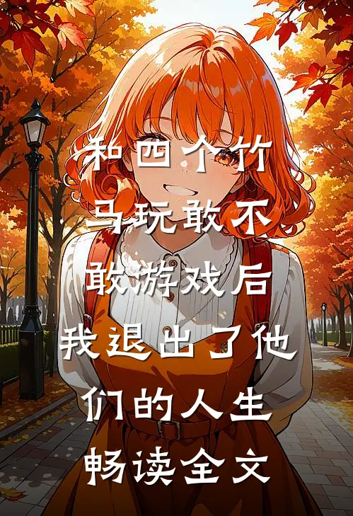 和四个竹马玩敢不敢游戏后，我退出了他们的人生畅读全文
