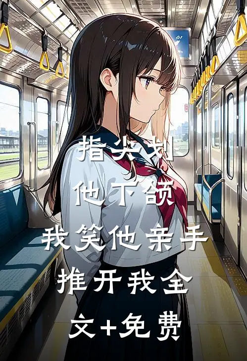 指尖划他下颌，我笑他亲手推开我全文+免费
