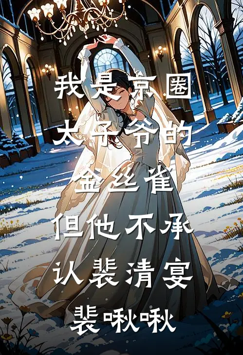 我是京圈太子爷的金丝雀,但他不承认裴清宴裴啾啾