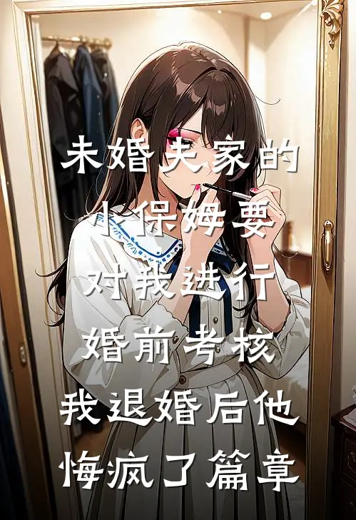 未婚夫家的小保姆要对我进行婚前考核，我退婚后他悔疯了篇章