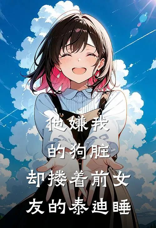 他嫌我的狗脏,却搂着前女友的泰迪睡了