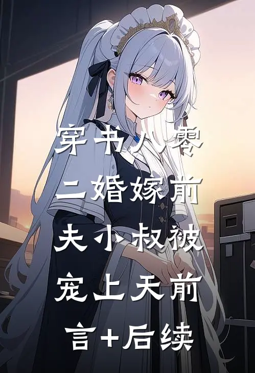 穿书八零，二婚嫁前夫小叔被宠上天前言+后续