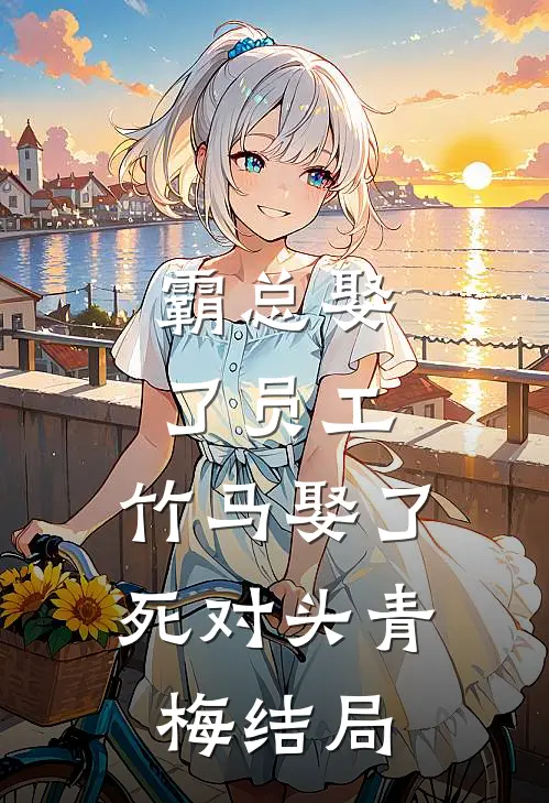 霸总娶了员工，竹马娶了死对头青梅结局