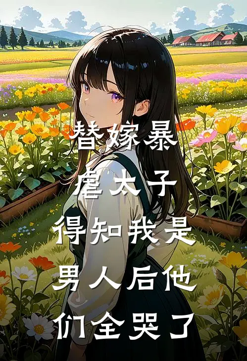 替嫁暴虐太子,得知我是男人后他们全哭了