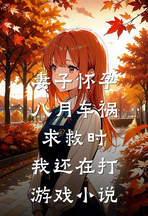 妻子怀孕八月车祸求救时，我还在打游戏小说