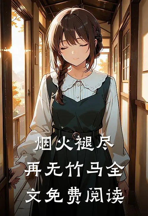 烟火褪尽，再无竹马全文免费阅读