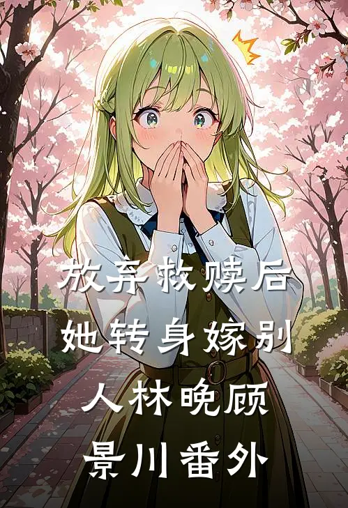 放弃救赎后，她转身嫁别人林晚顾景川番外