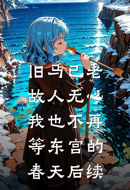 旧马已老，故人无心，我也不再等东宫的春天后续