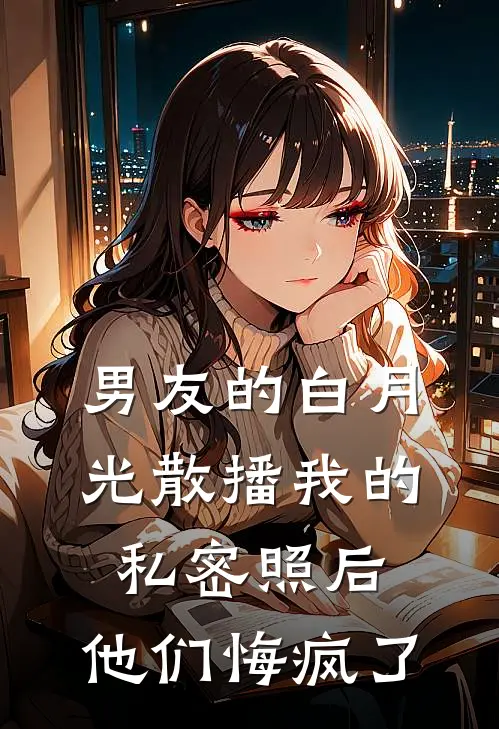男友的白月光散播我的私密照后，他们悔疯了