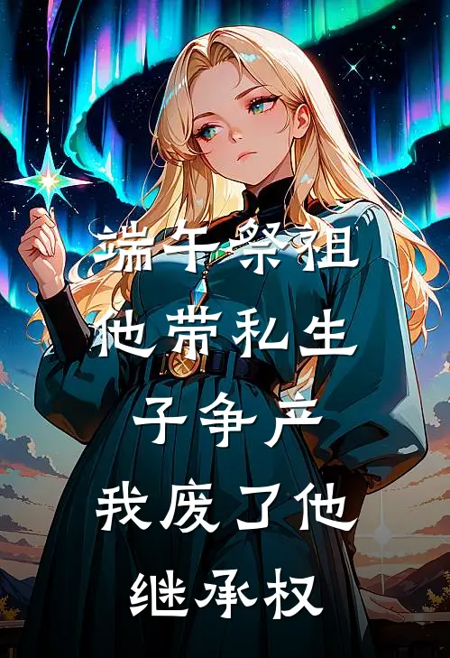 端午祭祖他带私生子争产，我废了他继承权