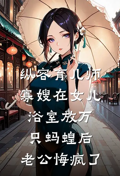 纵容育儿师寡嫂在女儿浴室放万只蚂蝗后，老公悔疯了