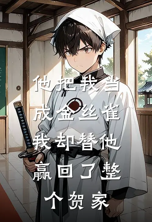 他把我当成金丝雀,我却替他赢回了整个贺家的世界