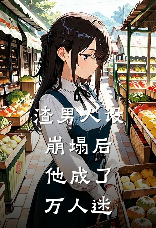 渣男人设崩塌后,他成了万人迷