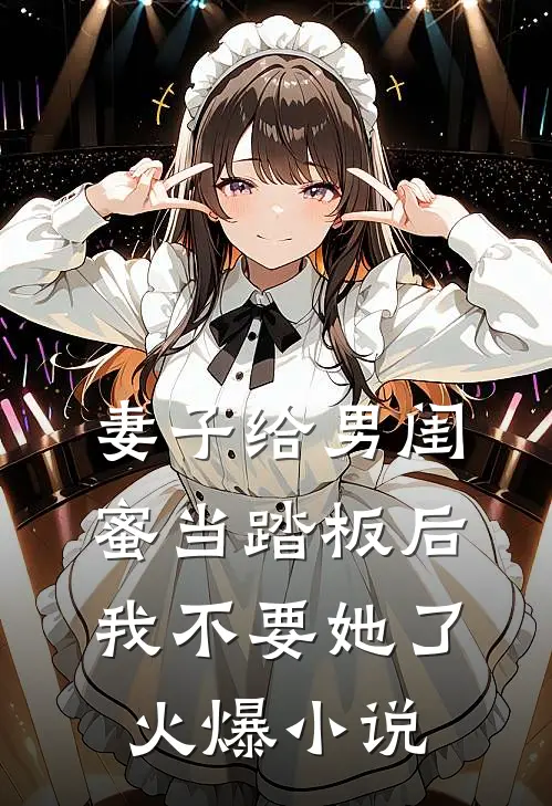 妻子给男闺蜜当踏板后，我不要她了火爆小说