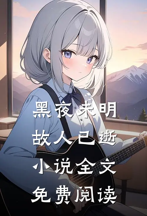 黑夜未明，故人已逝小说全文免费阅读