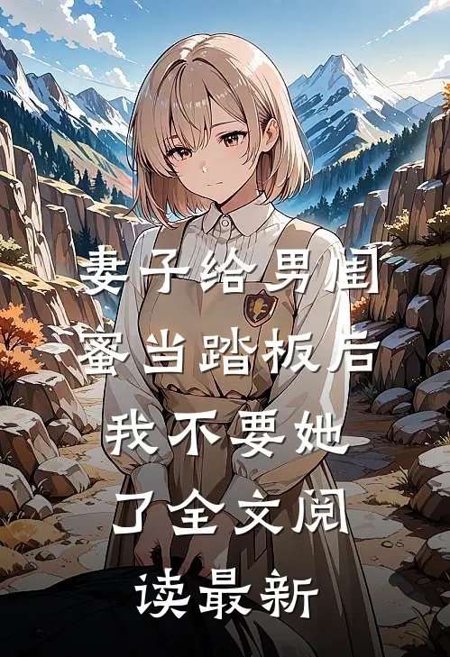 妻子给男闺蜜当踏板后，我不要她了全文阅读最新