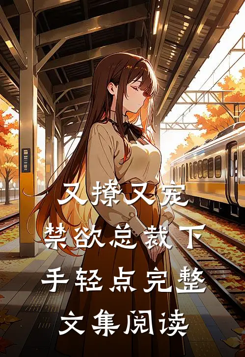 又撩又宠，禁欲总裁下手轻点完整文集阅读