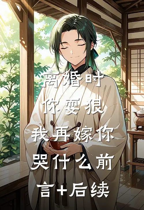 离婚时你耍狠，我再嫁你哭什么前言+后续