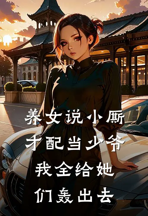 养女说小厮才配当少爷，我全给她们轰出去