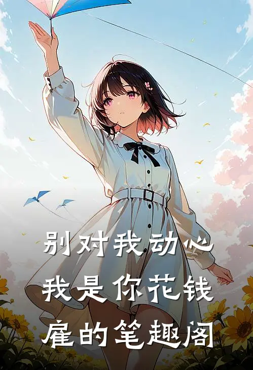 别对我动心，我是你花钱雇的笔趣阁
