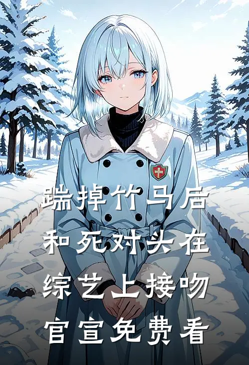踹掉竹马后，和死对头在综艺上接吻官宣免费看