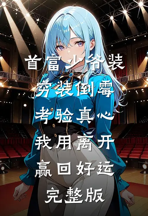 首富少爷装穷装倒霉考验真心，我用离开赢回好运完整版