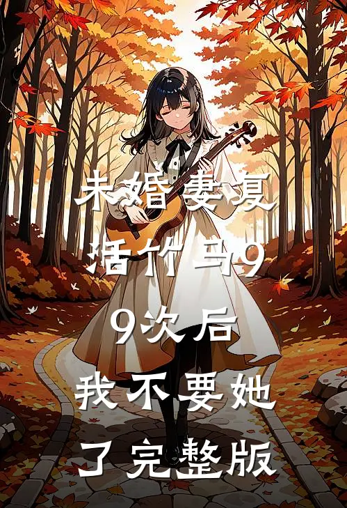 未婚妻复活竹马99次后，我不要她了完整版