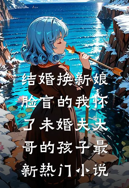 结婚换新娘，脸盲的我怀了未婚夫大哥的孩子最新热门小说