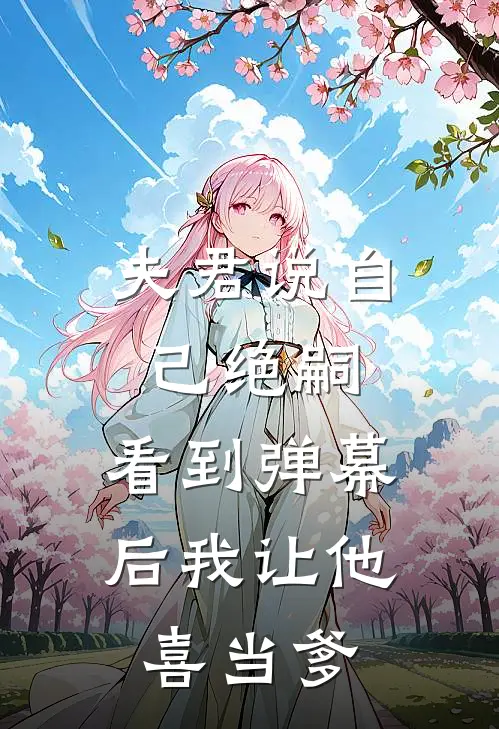 夫君说自己绝嗣，看到弹幕后我让他“喜当爹”