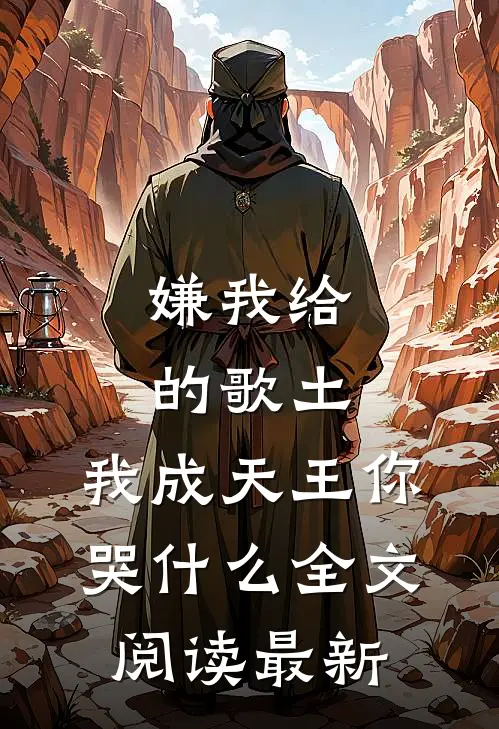 嫌我给的歌土，我成天王你哭什么全文阅读最新