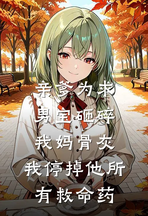 亲爹为求男宝砸碎我妈骨灰，我停掉他所有救命药