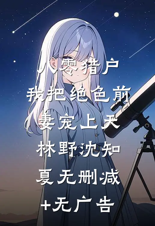 八零猎户：我把绝色前妻宠上天林野沈知夏无删减+无广告