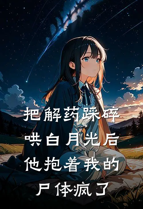 把解药踩碎哄白月光后，他抱着我的尸体疯了