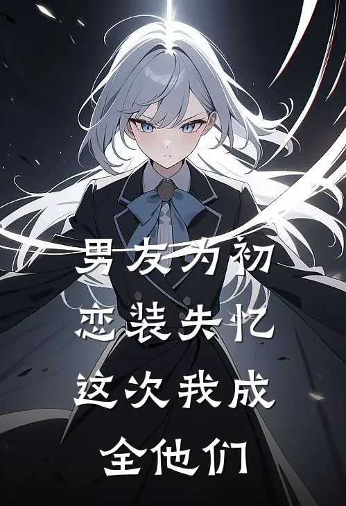 男友为初恋装失忆，这次我成全他们