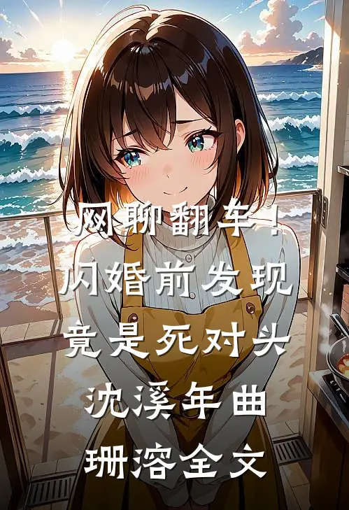网聊翻车！闪婚前发现竟是死对头沈溪年曲珊溶全文
