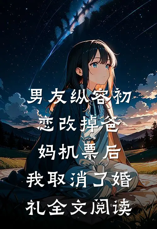 男友纵容初恋改掉爸妈机票后，我取消了婚礼全文阅读