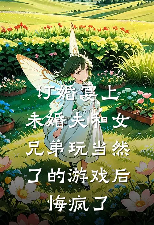 订婚宴上，未婚夫和女兄弟玩当然了的游戏后，悔疯了