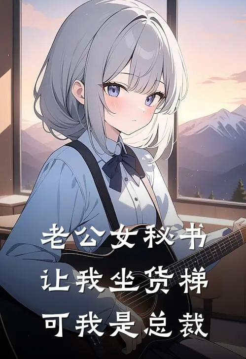 老公女秘书让我坐货梯，可我是总裁