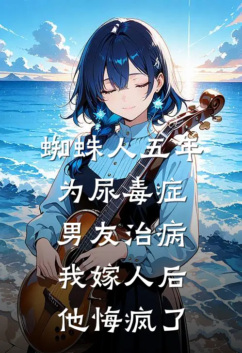 蜘蛛人五年为尿毒症男友治病，我嫁人后他悔疯了