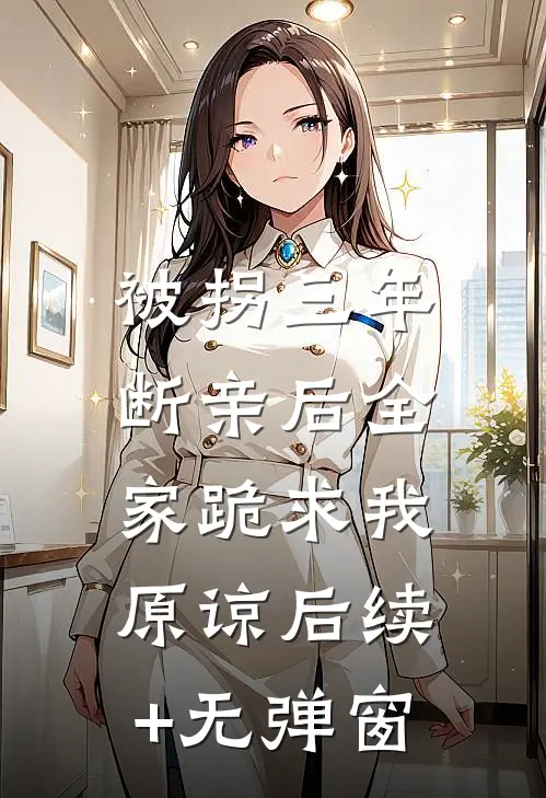 被拐三年，断亲后全家跪求我原谅后续+无弹窗