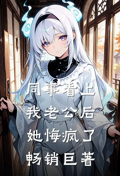同事看上我老公后，她悔疯了畅销巨著