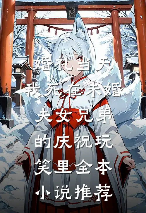 婚礼当天，我死在未婚夫女兄弟的庆祝玩笑里全本小说推荐
