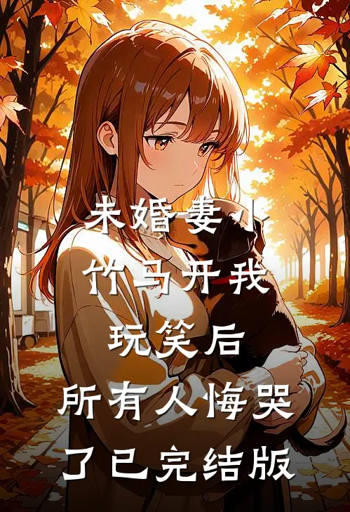 未婚妻小竹马开我玩笑后,所有人悔哭了已完结版