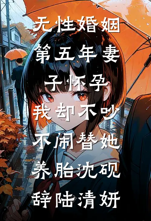 无性婚姻第五年妻子怀孕，我却不吵不闹替她养胎沈砚辞陆清妍