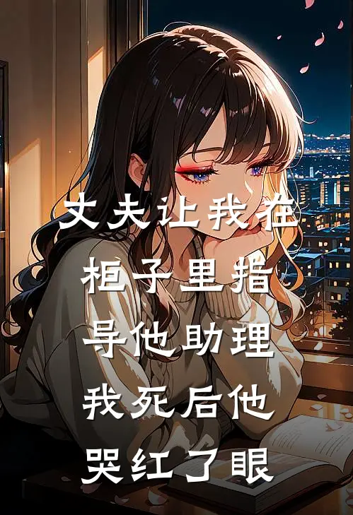 丈夫让我在柜子里指导他助理，我死后他哭红了眼