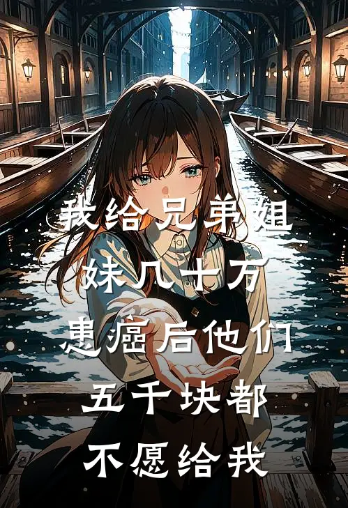 我给兄弟姐妹几十万，患癌后他们五千块都不愿给我