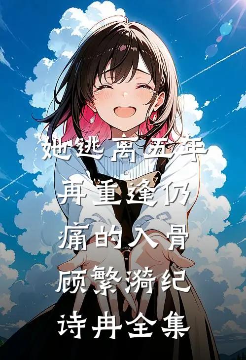 她逃离五年，再重逢仍痛的入骨顾繁漪纪诗冉全集
