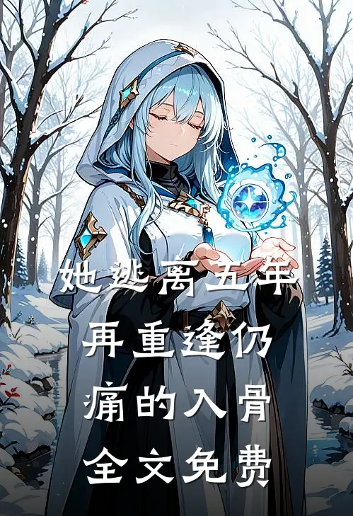 她逃离五年，再重逢仍痛的入骨全文免费