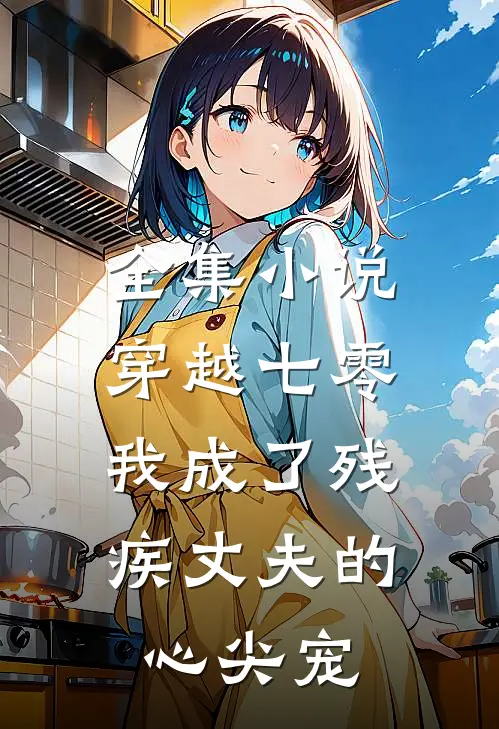 全集小说穿越七零：我成了残疾丈夫的心尖宠